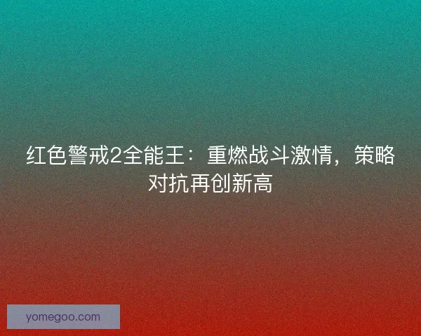 红色警戒2全能王：重燃战斗激情，策略对抗再创新高