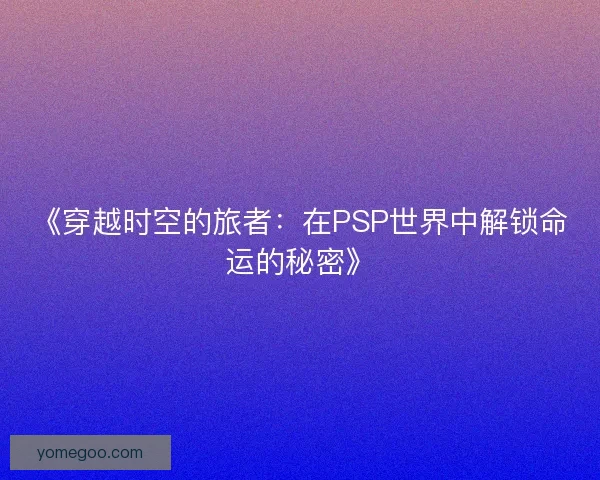 《穿越时空的旅者：在PSP世界中解锁命运的秘密》