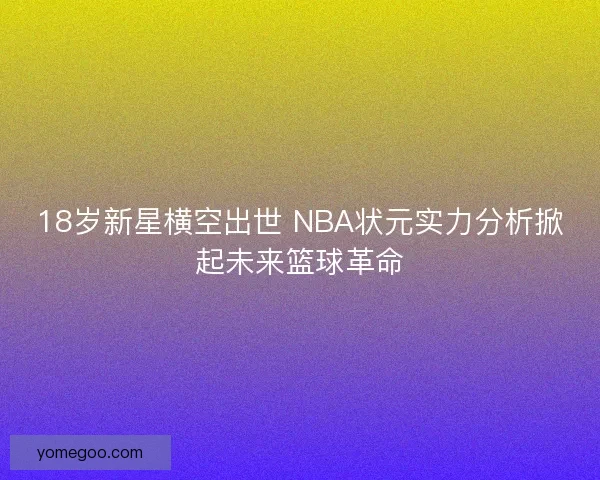 18岁新星横空出世 NBA状元实力分析掀起未来篮球革命