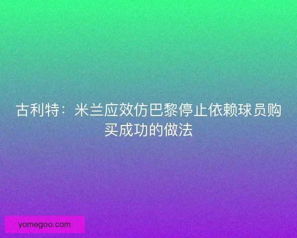 古利特：米兰应效仿巴黎停止依赖球员购买成功的做法