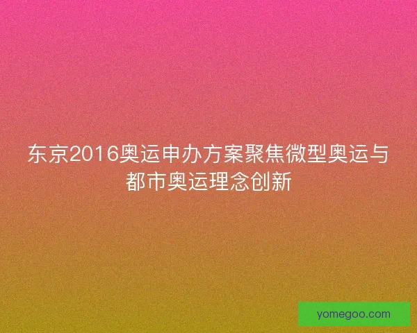 东京2016奥运申办方案聚焦微型奥运与都市奥运理念创新