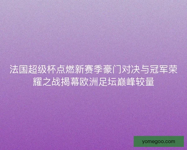 法国超级杯点燃新赛季豪门对决与冠军荣耀之战揭幕欧洲足坛巅峰较量