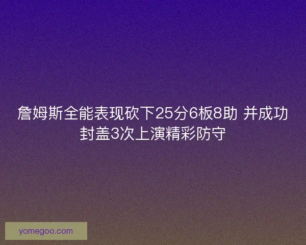 詹姆斯全能表现砍下25分6板8助 并成功封盖3次上演精彩防守