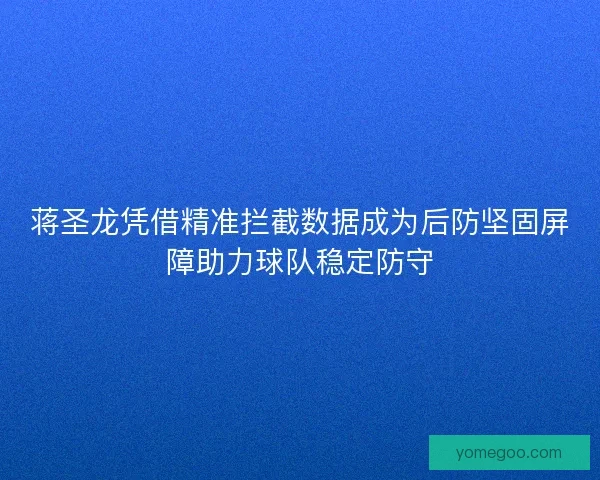 蒋圣龙凭借精准拦截数据成为后防坚固屏障助力球队稳定防守