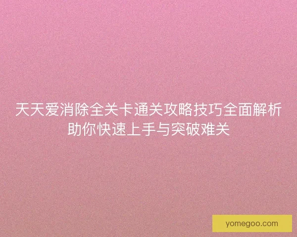 天天爱消除全关卡通关攻略技巧全面解析助你快速上手与突破难关