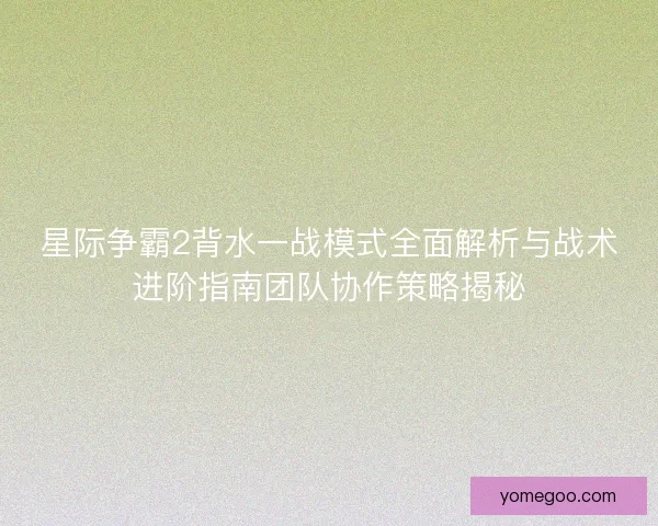 星际争霸2背水一战模式全面解析与战术进阶指南团队协作策略揭秘