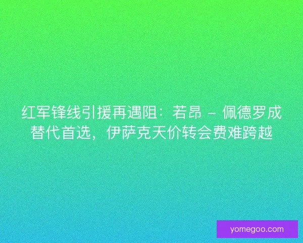红军锋线引援再遇阻：若昂 - 佩德罗成替代首选，伊萨克天价转会费难跨越
