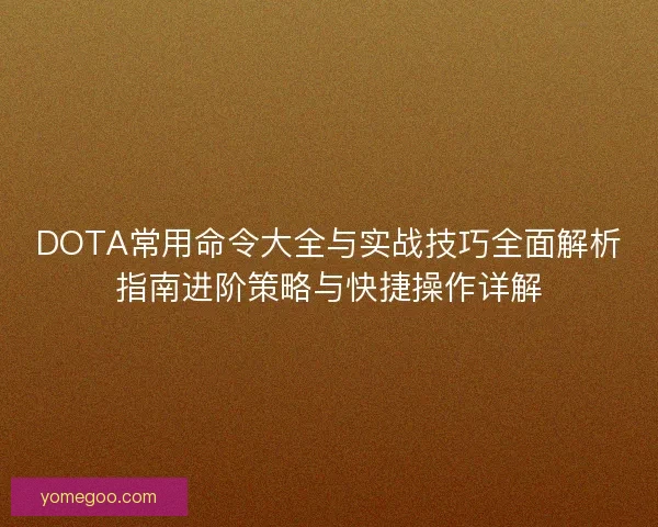 DOTA常用命令大全与实战技巧全面解析指南进阶策略与快捷操作详解