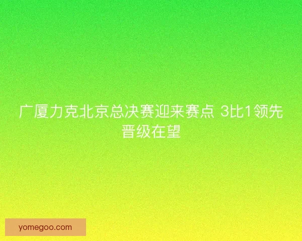 广厦力克北京总决赛迎来赛点 3比1领先晋级在望